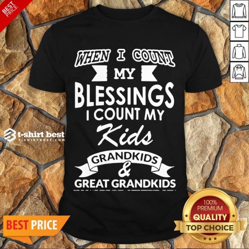 Nice When I Count My Blessings I Count My Kids Grandkids And Great Grandkids Shirt- Design By T-shirtbest.com