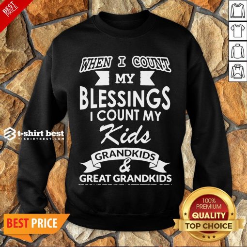 Nice When I Count My Blessings I Count My Kids Grandkids And Great Grandkids Sweatshirt- Design By T-shirtbest.com