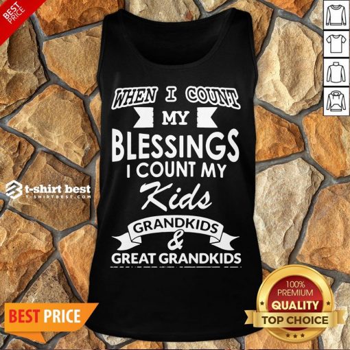 Nice When I Count My Blessings I Count My Kids Grandkids And Great Grandkids Tank Top- Design By T-shirtbest.com
