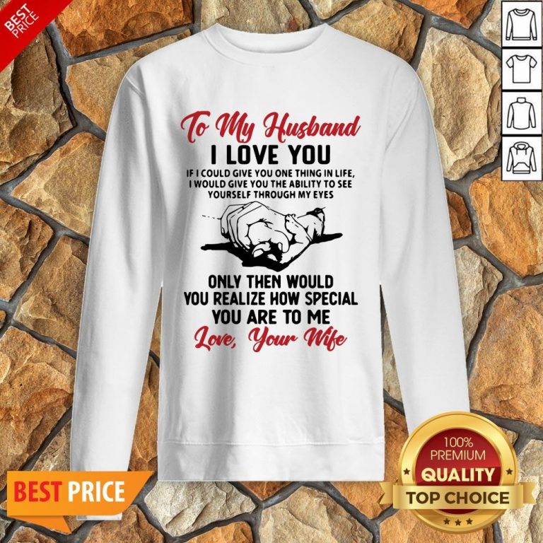Official To My Husband I Love You You Realize How Special You Are To Me Love Your Wife Sweatshirt