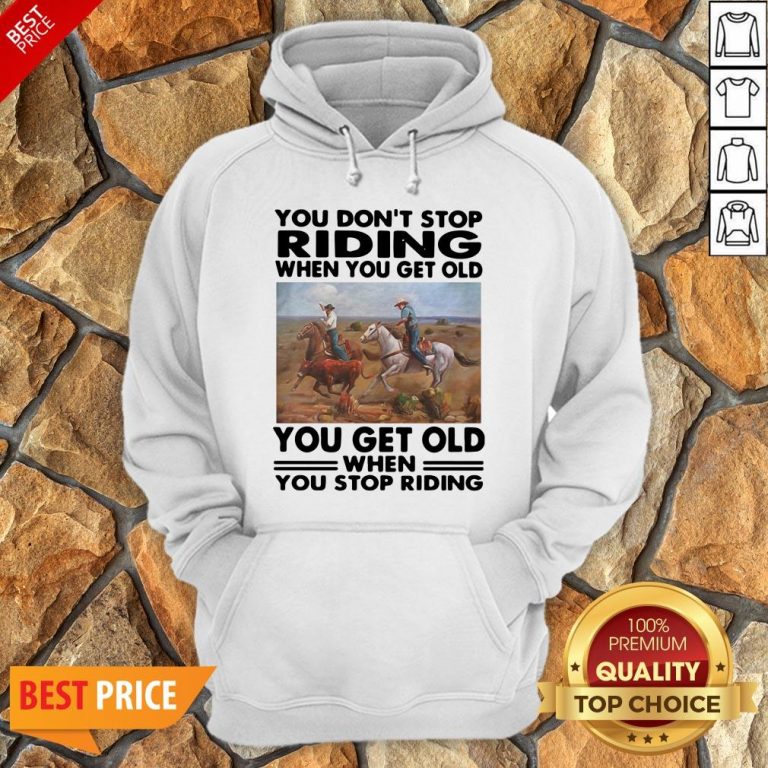 Official You Don’t Stop Riding When You Get Older You Get Old When You Stop Riding Hoodie