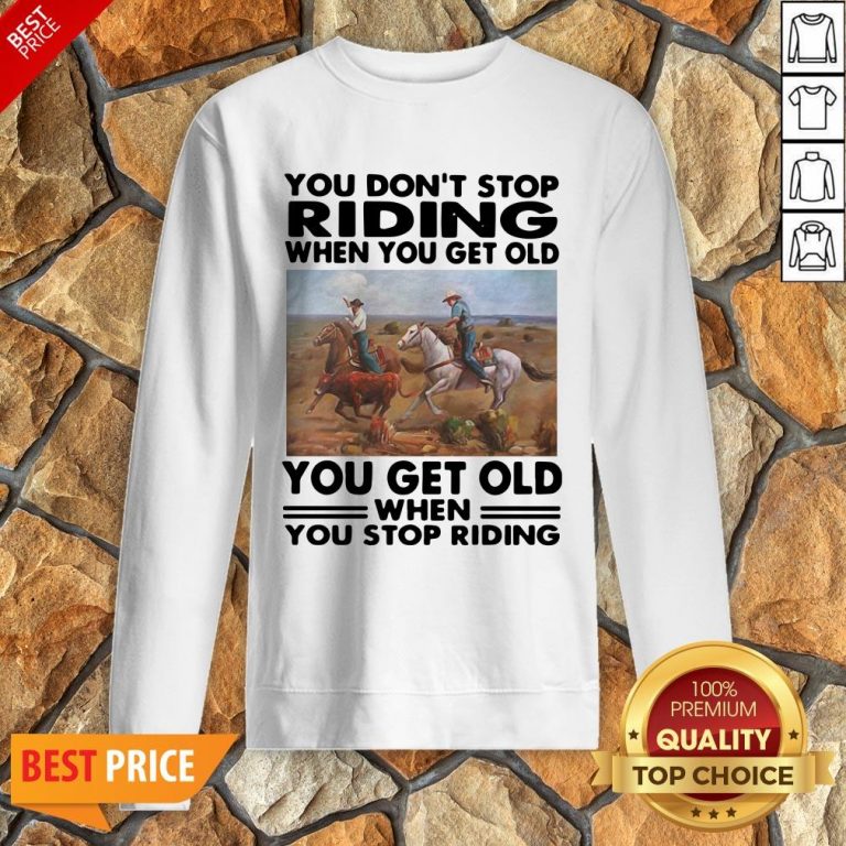 Official You Don’t Stop Riding When You Get Older You Get Old When You Stop Riding Sweatshirt