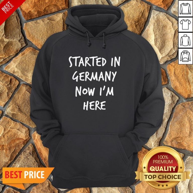 Started In Germany Now I'm Here Hoodie