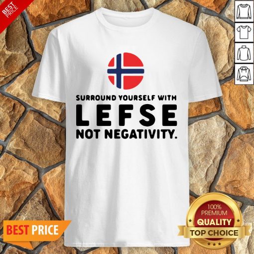 Surround Yourself With Lefse Not Negativity Shirt