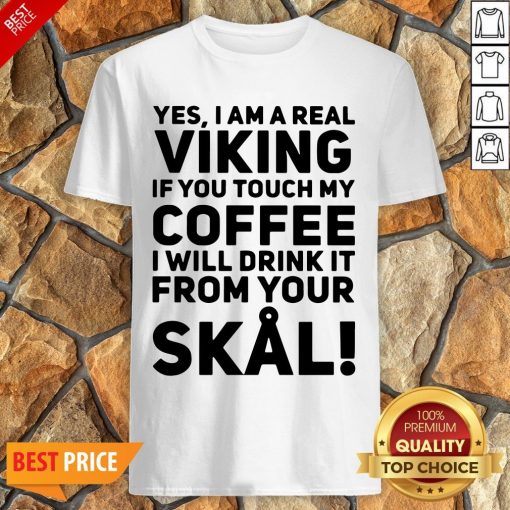 Yes I Am A Real Viking If You Touch My Coffee I Will Drink It From Your Skull Shirt