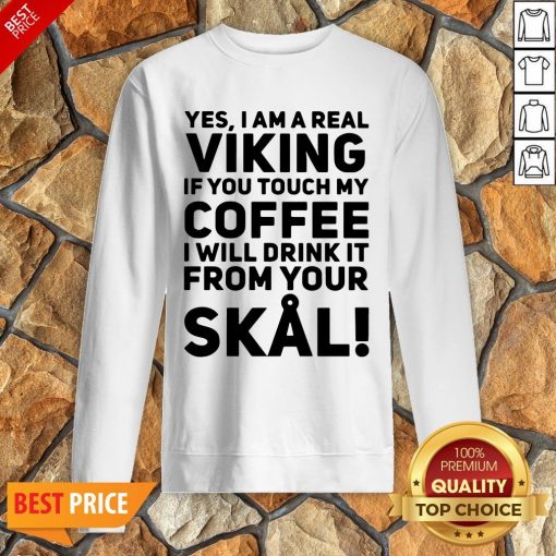 Yes I Am A Real Viking If You Touch My Coffee I Will Drink It From Your Skull Sweatshirt