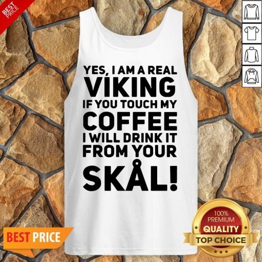 Yes I Am A Real Viking If You Touch My Coffee I Will Drink It From Your Skull Tank Top