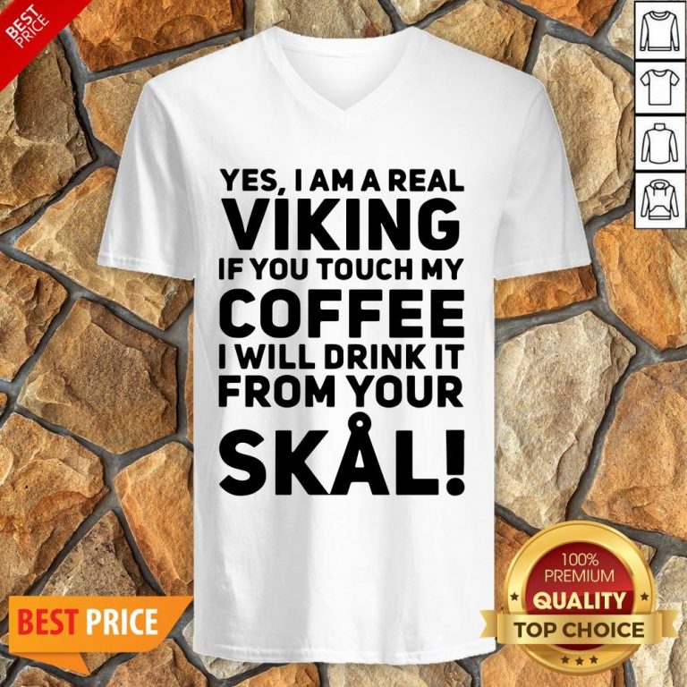 Yes I Am A Real Viking If You Touch My Coffee I Will Drink It From Your Skull V-neck