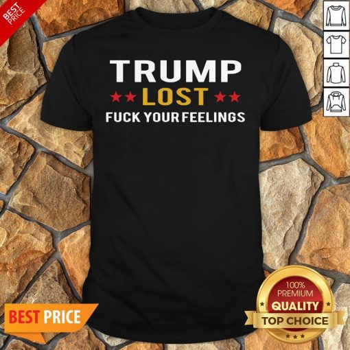 Awesome Trump Lost Fuck Your Feelings Shirt