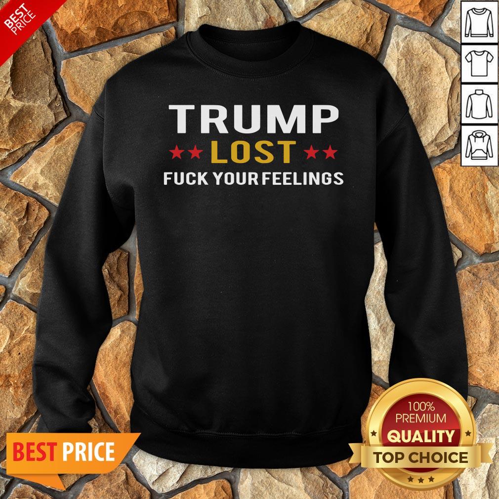 Awesome Trump Lost Fuck Your Feelings Sweatshirt