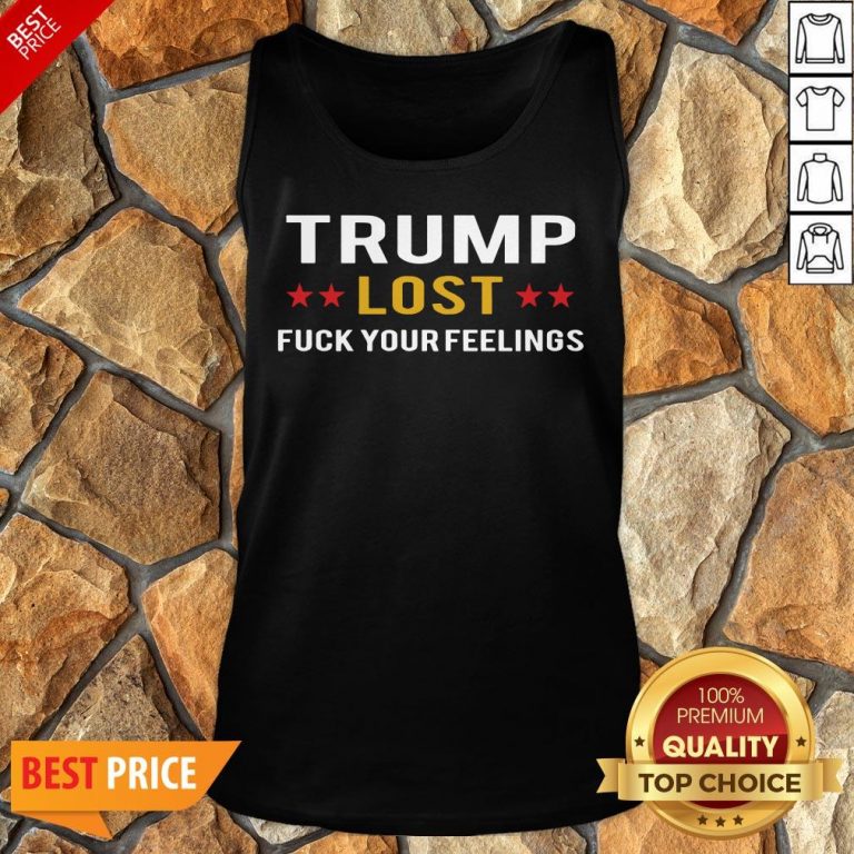 Awesome Trump Lost Fuck Your Feelings Tank Top