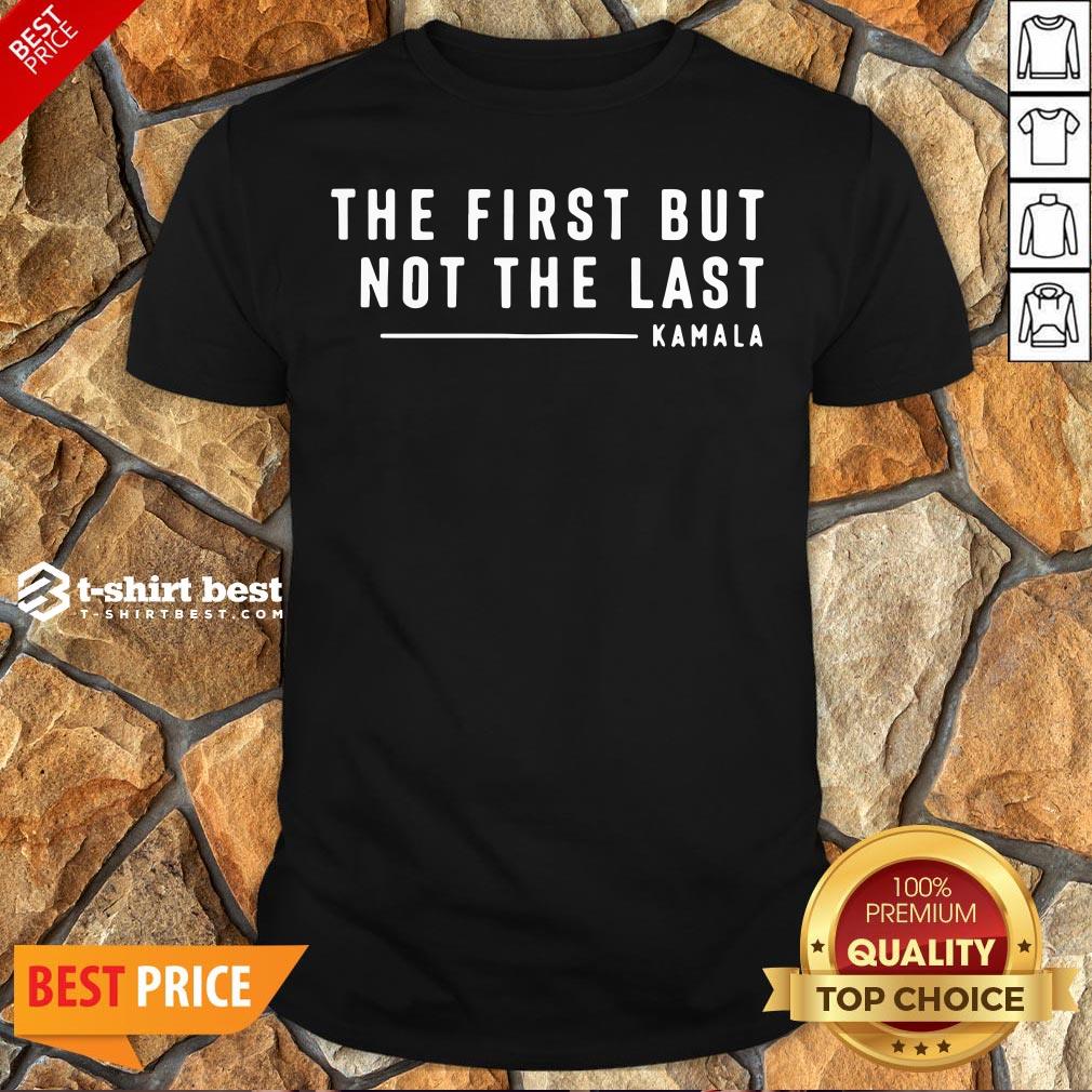 Funny The First But Not The Last Kamala Harris Quote Shirt