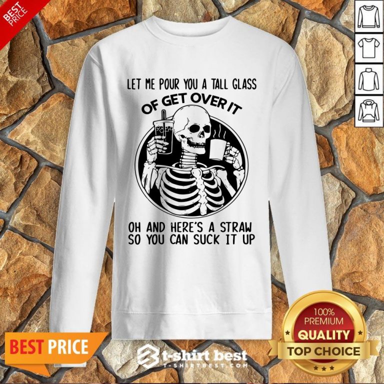 Let Me Pour You A Glass Of Get Over It Oh And Here’s A Straw So You Can Suck It Up Sweatshirt
