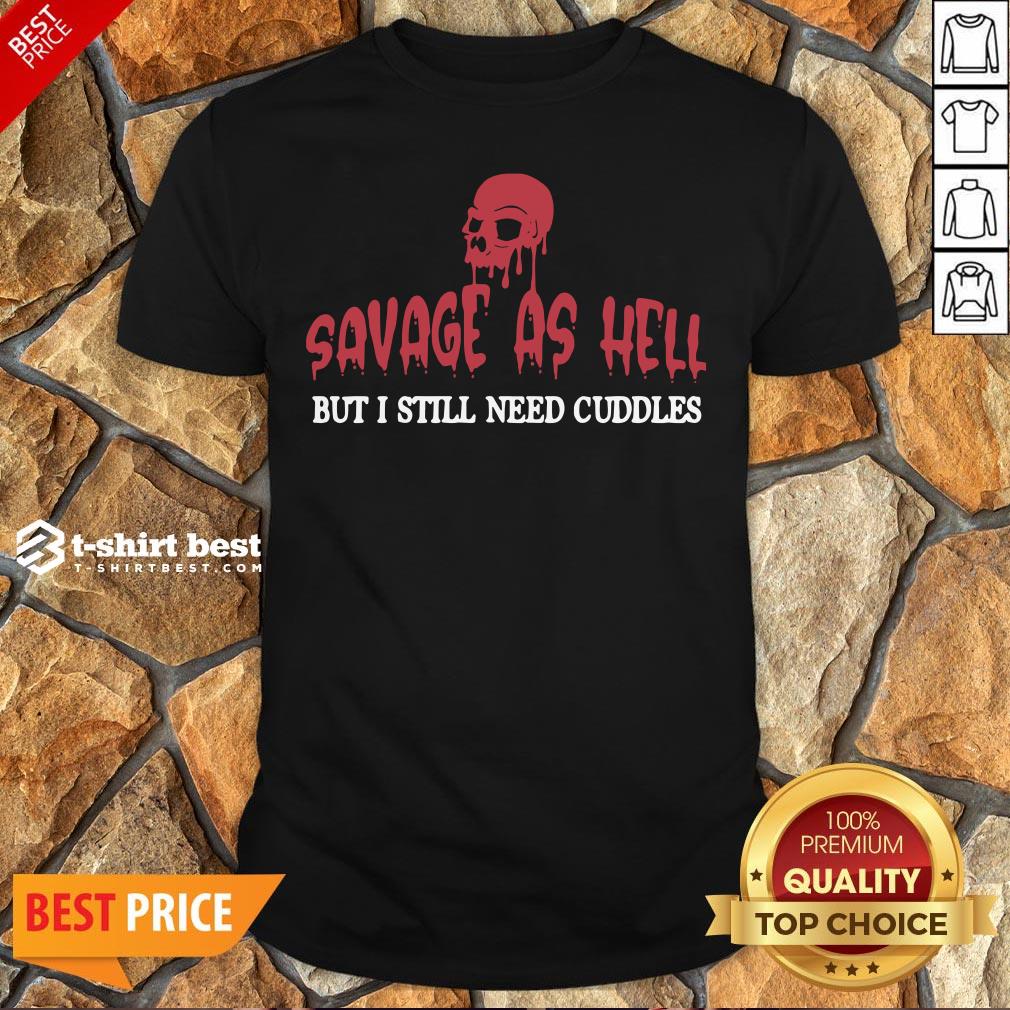 Nice Skull Savage As Hell But I Still Need Cuddles Shirt