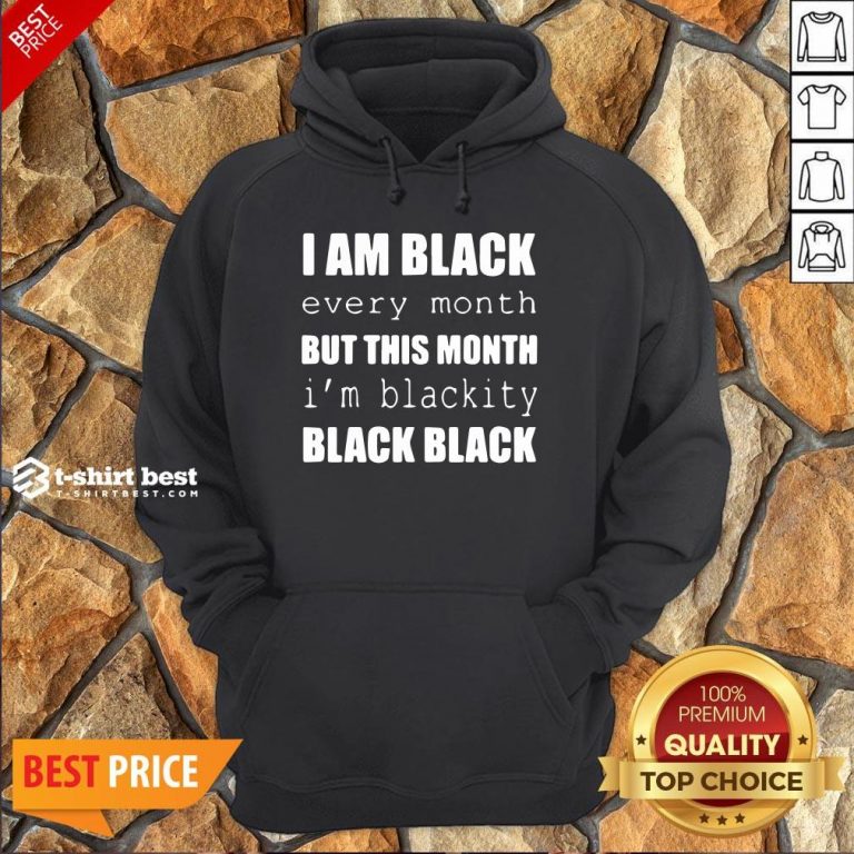 Official I Am Black Every Month But This Month I’m Blackity Black Black Hoodie