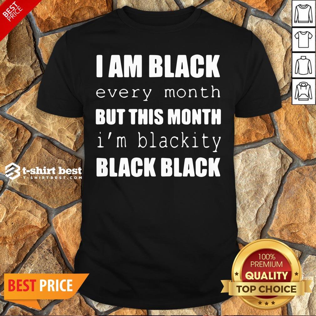 Official I Am Black Every Month But This Month I’m Blackity Black Black Shirt