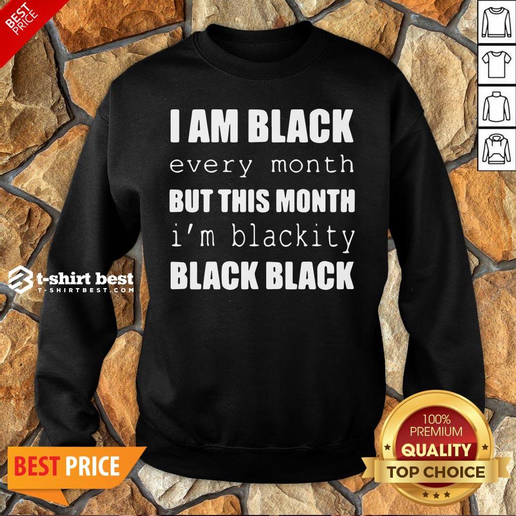 Official I Am Black Every Month But This Month I’m Blackity Black Black Sweatshirt
