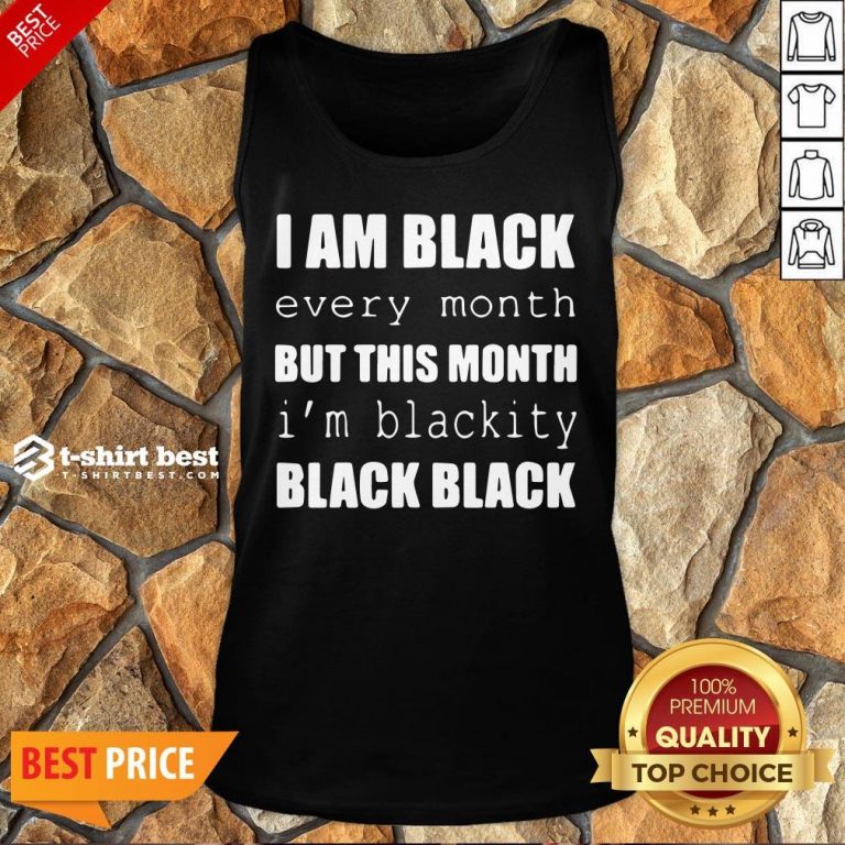 Official I Am Black Every Month But This Month I’m Blackity Black Black Tank Top