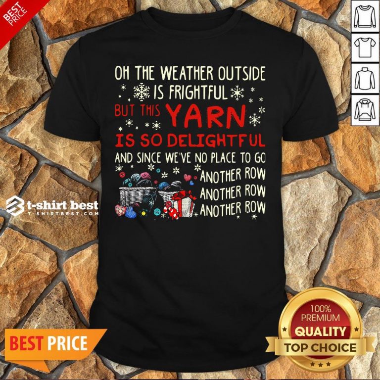 Oh The Weather Outside Is Frightful But This Yarn Is So Delightful And Since We’re No Place To Go Another Row Shirt