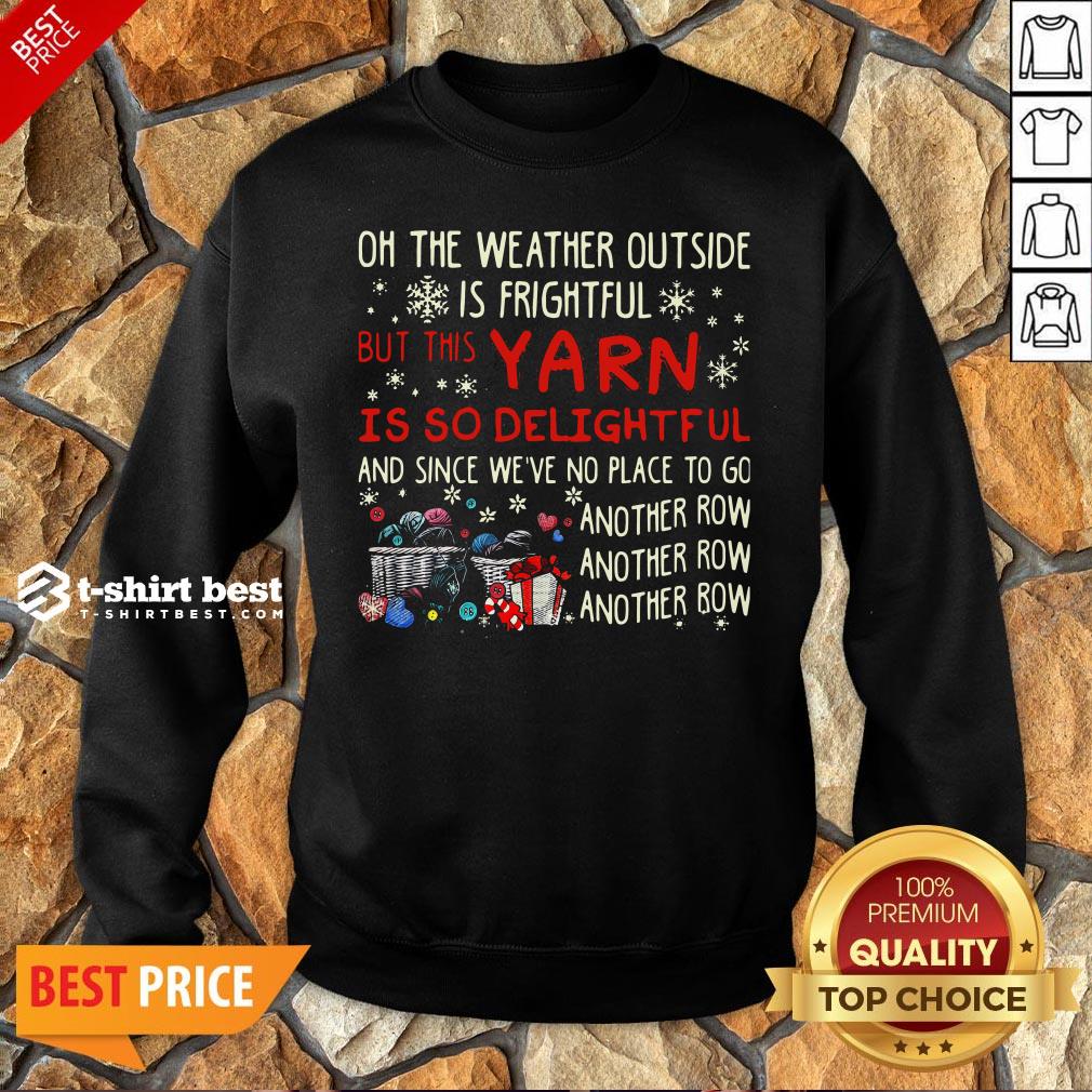Oh The Weather Outside Is Frightful But This Yarn Is So Delightful And Since We’re No Place To Go Another Row Sweatshirt