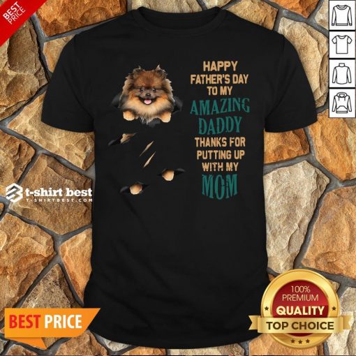 Pomeranian Puppy Happy Father’s Day To My Amazing Daddy Thanks For Putting Up With My Mom Shirt
