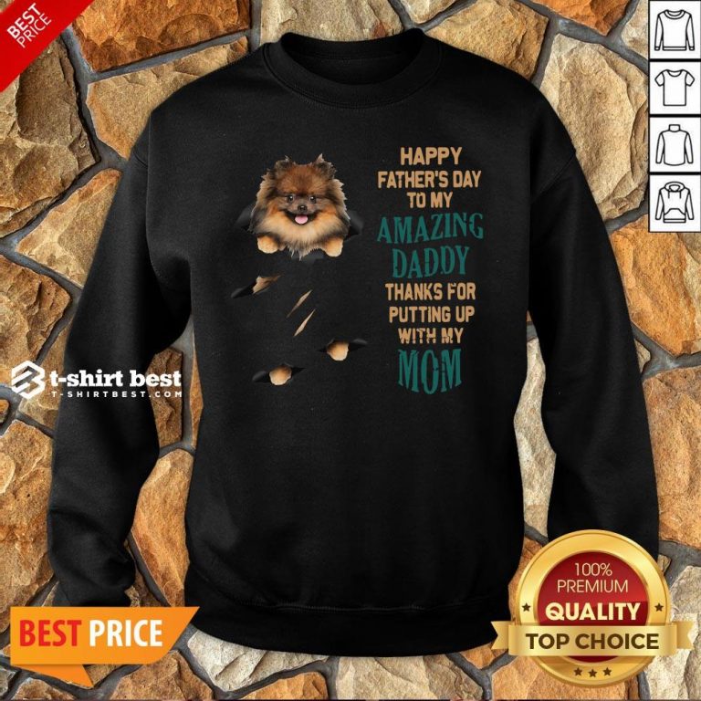 Pomeranian Puppy Happy Father’s Day To My Amazing Daddy Thanks For Putting Up With My Mom Sweatshirt