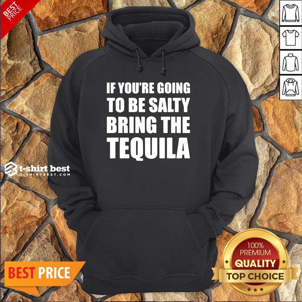 Premium If You’re Going To Be Salty Bring The Tequila Hoodie