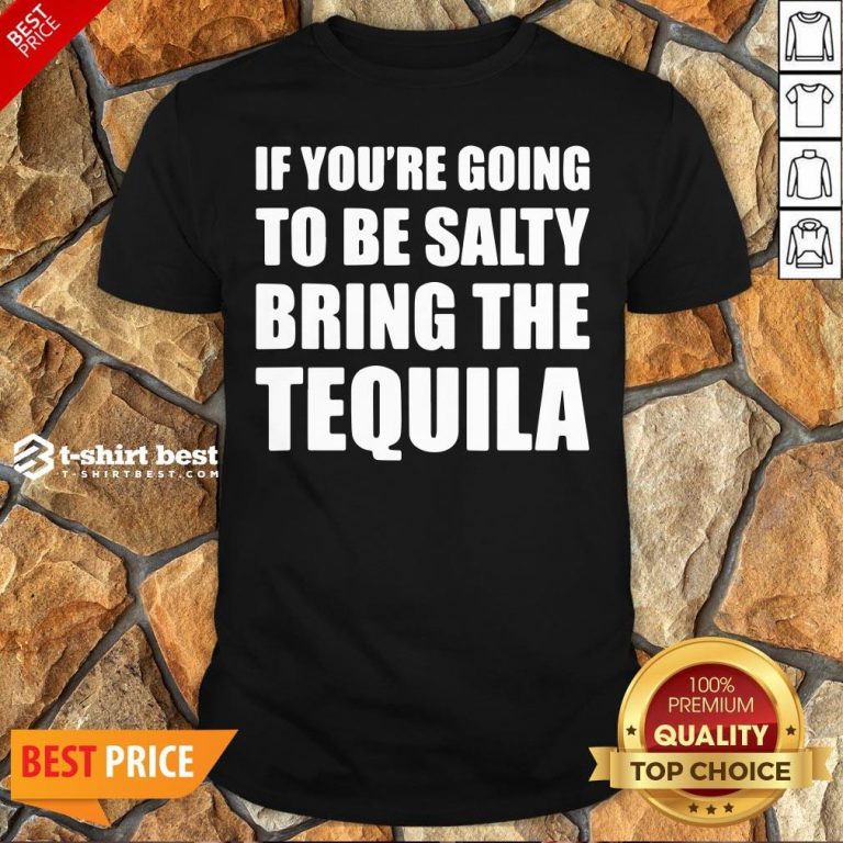 Premium If You’re Going To Be Salty Bring The Tequila Shirt