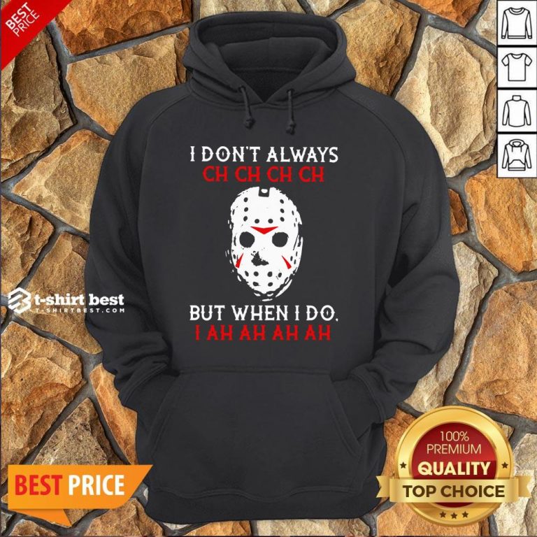 Top Jason Voorhees I Don't Always Ch Ch Ch Ch But When I Do Hoodie