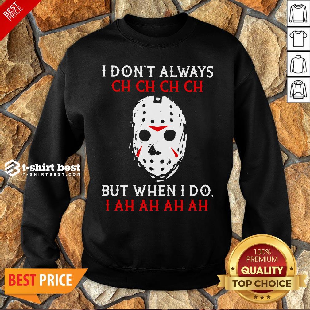 Top Jason Voorhees I Don't Always Ch Ch Ch Ch But When I Do Sweatshirt