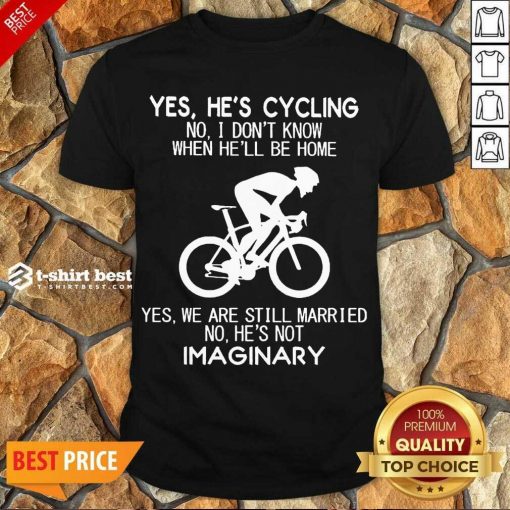 Top Yes He’s Cycling No I Don’t Know When He’ll Be Home Yes We Are Still Married No He’s Not Imaginary Shirt - Design By 1tees.com