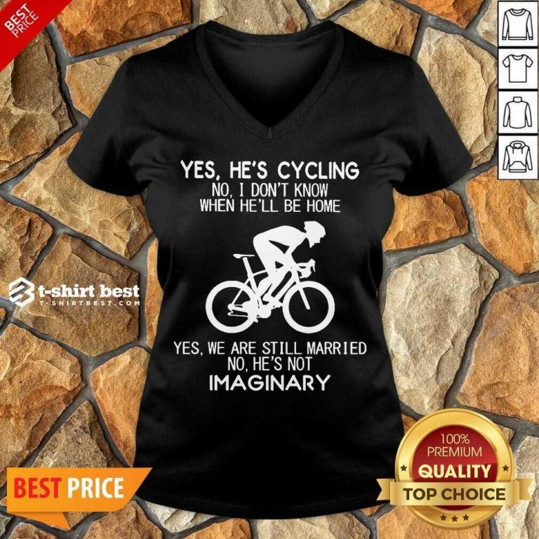 Yes He’s Cycling No I Don’t Know When He’ll Be Home Yes We Are Still Married No He’s Not Imaginary V-neck - Design By 1tees.com