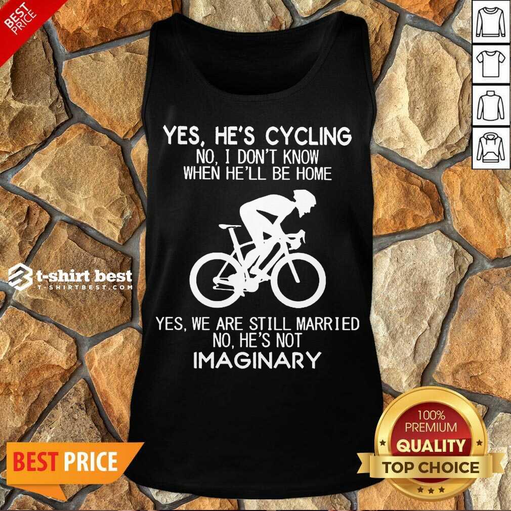  Yes He’s Cycling No I Don’t Know When He’ll Be Home Yes We Are Still Married No He’s Not Imaginary Tank Top - Design By 1tees.com