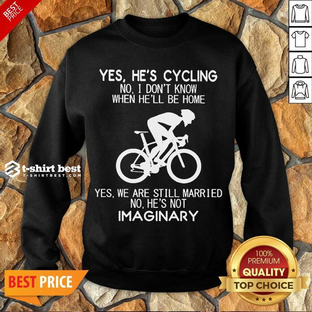 Yes He’s Cycling No I Don’t Know When He’ll Be Home Yes We Are Still Married No He’s Not Imaginary Sweatshirt - Design By 1tees.com