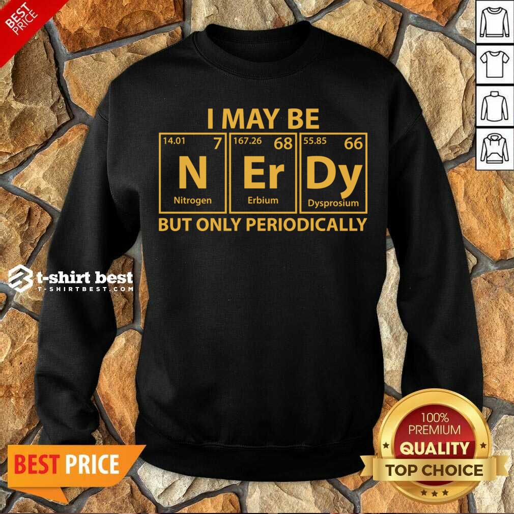 I May Be Nerdy But Only Periodically Sweatshirt - Design By 1tees.com