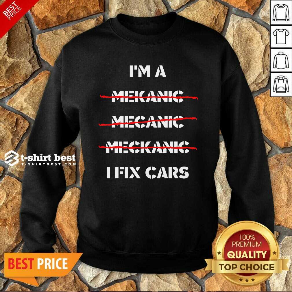 I’m A Mechanic – I Fix Car Mechanic & Repairman Sweatshirt - Design By 1tees.com