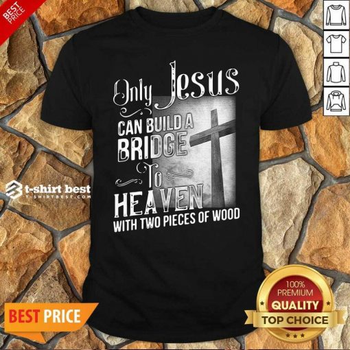 Awesome Only Jesus Can Build A Bridge To Heaven With Two Pieces Of Wood Shirt - Design By 1tees.com