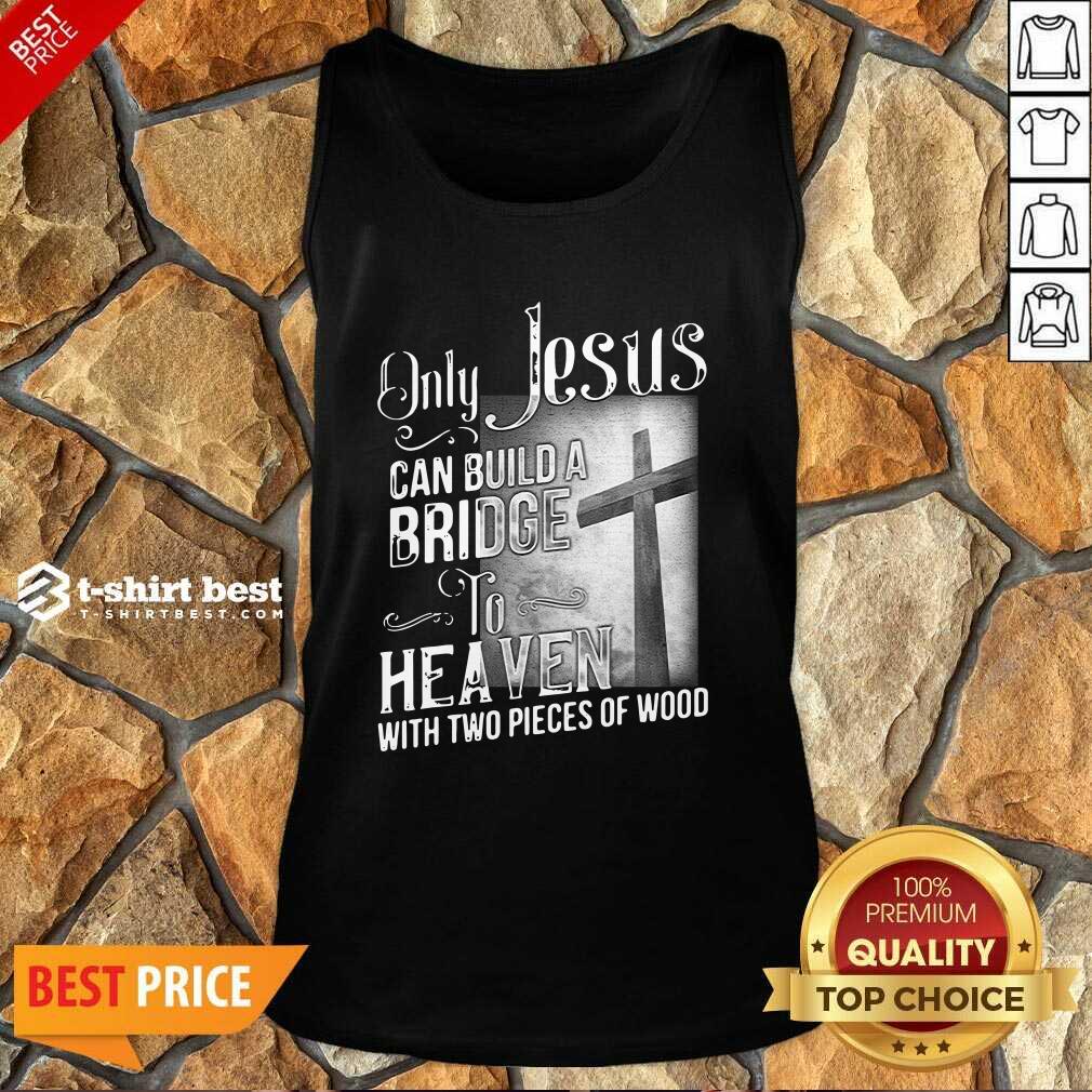 Only Jesus Can Build A Bridge To Heaven With Two Pieces Of Wood Tank Top - Design By 1tees.com