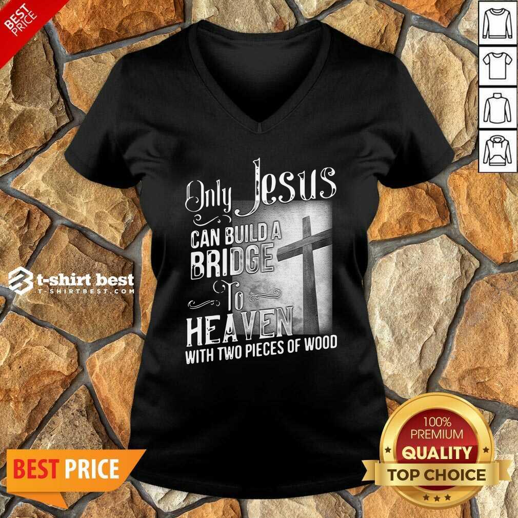 Only Jesus Can Build A Bridge To Heaven With Two Pieces Of Wood V-neck - Design By 1tees.com