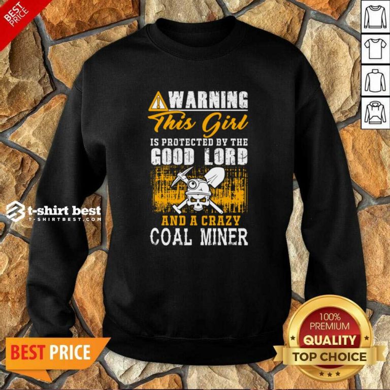Warning This Girl Is Protected By The Good Lord And A Crazy Coal Miner Sweatshirt - Design By 1tees.com