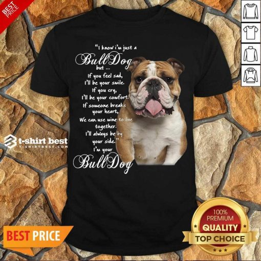 Funny I Know I’m Just A Bulldog But If You Feel Sad I’ll Be Your Smile Shirt - Design By 1tees.com