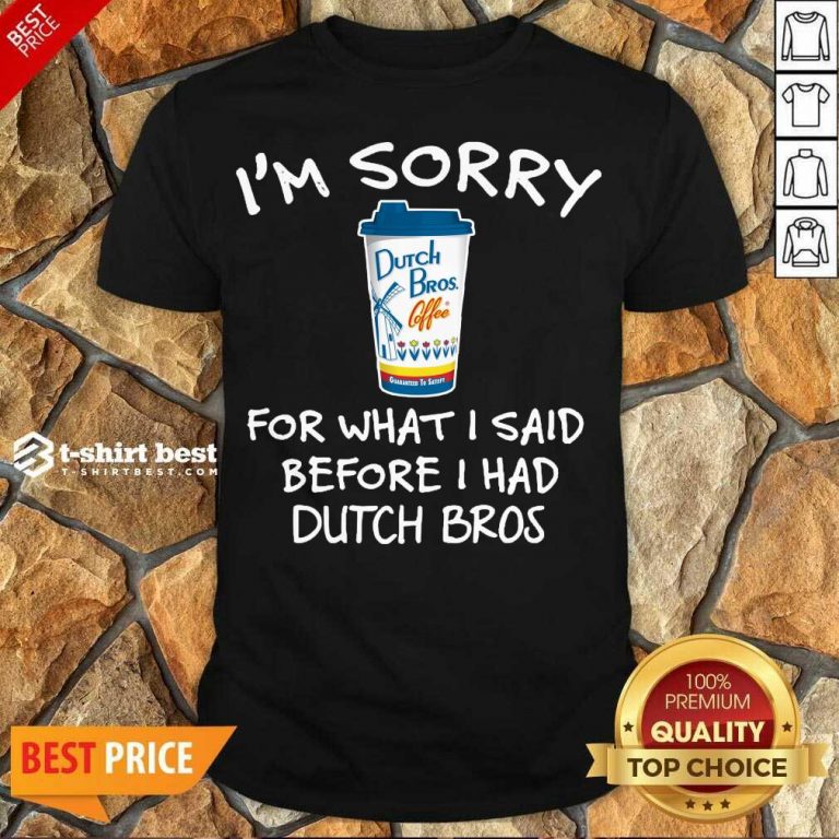 Funny I’m Sorry For What I Said Before I Had Dutch Bros Shirt - Design By 1tees.com
