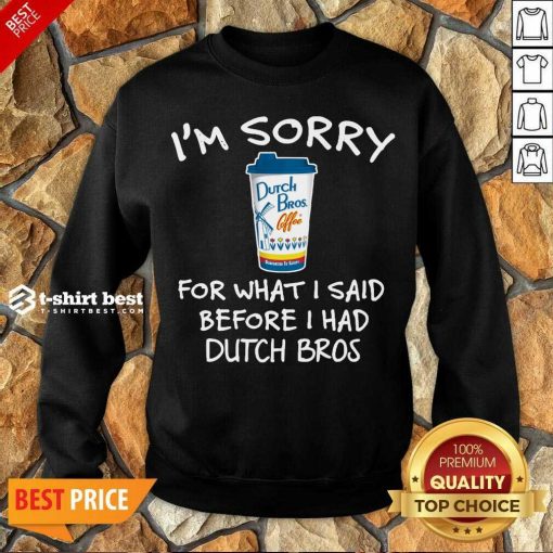 I’m Sorry For What I Said Before I Had Dutch Bros Sweatshirt - Design By 1tees.com