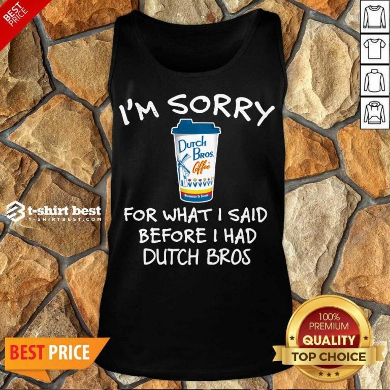 I’m Sorry For What I Said Before I Had Dutch Bros Tank Top - Design By 1tees.com