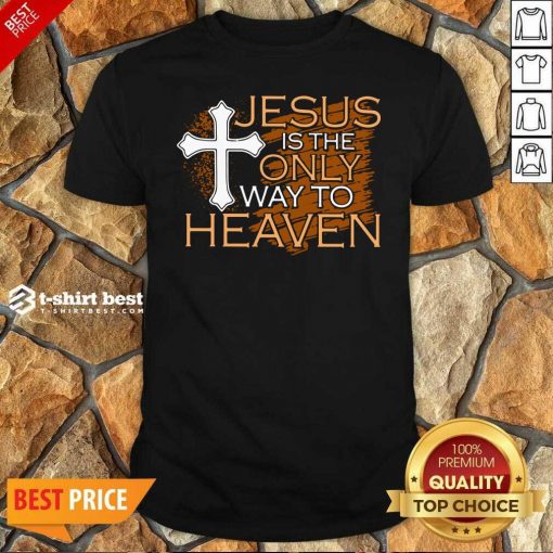 Jesus Is The Only Way To Heaven Shirt - Design By 1tees.com