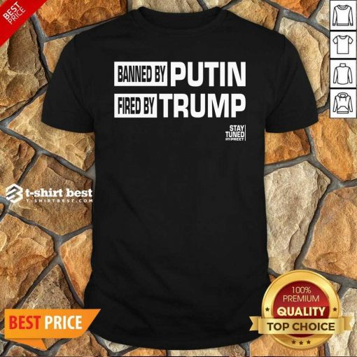Banned And Fired Banned By Putin Fired By Trump Stay Tuned With Preet Shirt - Design By 1tees.com