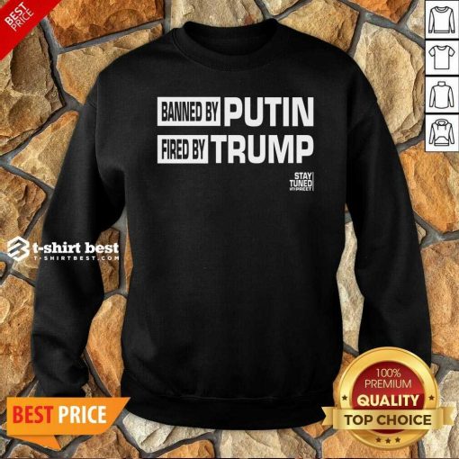 Banned And Fired Banned By Putin Fired By Trump Stay Tuned With Preet Sweatshirt - Design By 1tees.com