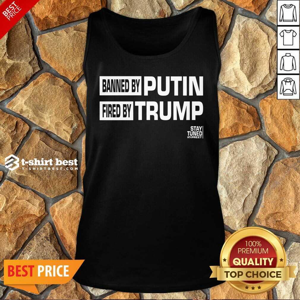 Banned And Fired Banned By Putin Fired By Trump Stay Tuned With Preet Tank Top - Design By 1tees.com