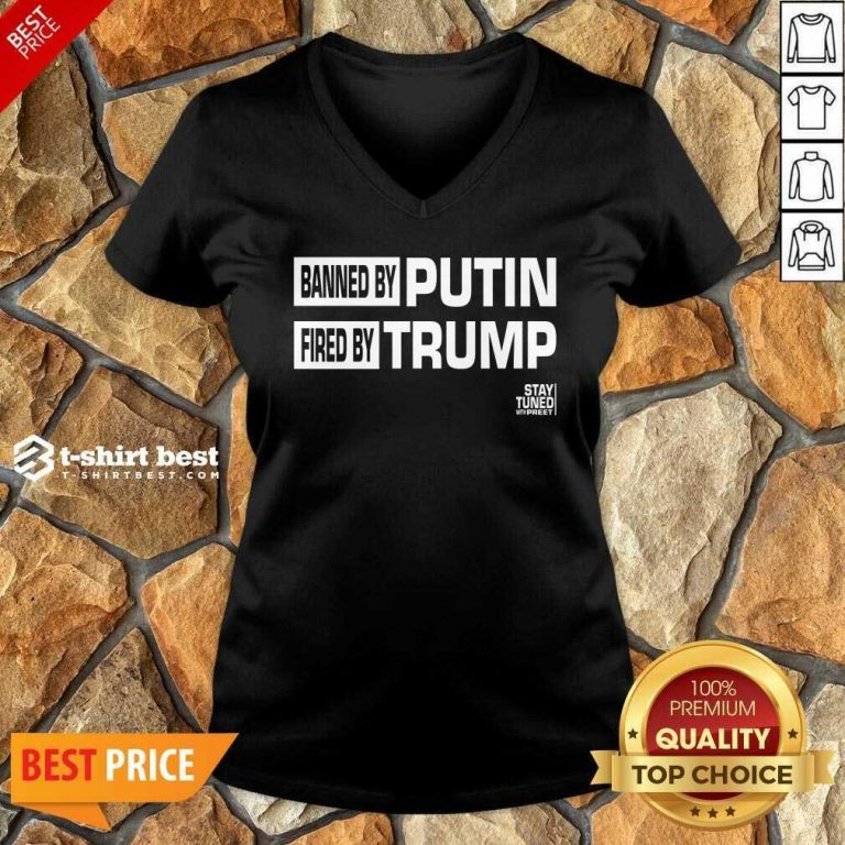 Banned And Fired Banned By Putin Fired By Trump Stay Tuned With Preet V-neck - Design By 1tees.com