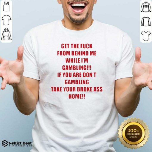 Get The Fuck From Behind Me While I Am Gambling Shirt - Design By 1tees.com
